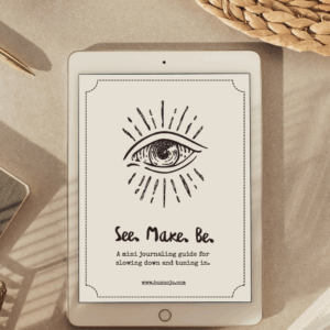 See. Make. Be. – A Mini Guide for Slowing Down + Tuning In